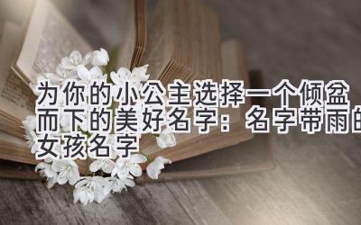 为你的小公主选择一个倾盆而下的美好名字:名字带雨的女孩名字