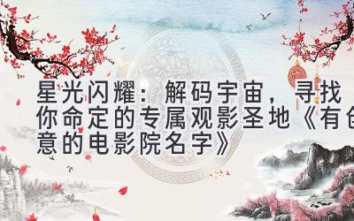星光闪耀:解码宇宙,寻找你命定的专属观影圣地 《有创意的电影院名字》