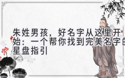  朱姓男孩，好名字从这里开始：一个帮你找到完美名字的星盘指引 