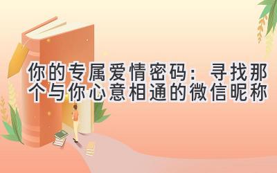 你的专属爱情密码:寻找那个与你心意相通的微信昵称