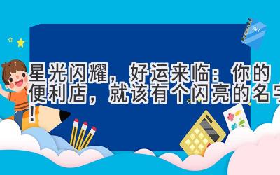星光闪耀,好运来临:你的便利店,就该有个闪亮的名字!
