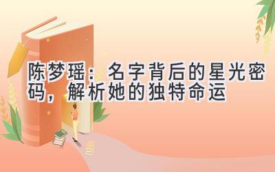 陈梦瑶：名字背后的星光密码，解析她的独特命运