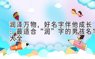 润泽万物,好名字伴他成长:最适合“润”字的男孩名字大全