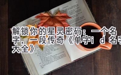 解锁你的星灵密码:一个名字,一段传奇 《单字id名字大全》