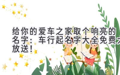   给你的爱车之家取个响亮的名字：车行起名字大全免费大放送！ 
