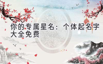 你的专属星名:个体起名字大全免费