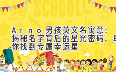 Arno男孩英文名寓意:揭秘名字背后的星光密码,助你找到专属幸运星