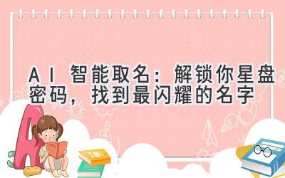 AI智能取名:解锁你星盘密码,找到最闪耀的名字