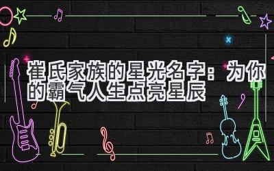 崔氏家族的星光名字:为你的霸气人生点亮星辰