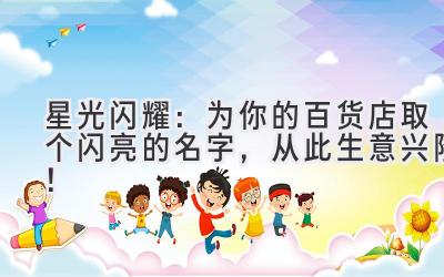   星光闪耀：为你的百货店取个闪亮的名字，从此生意兴隆！ 