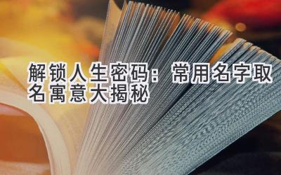 解锁人生密码:常用名字取名寓意大揭秘