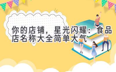 你的店铺,星光闪耀:食品店名称大全简单大气