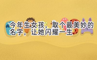 今年生女孩,取个最美妙的名字,让她闪耀一生