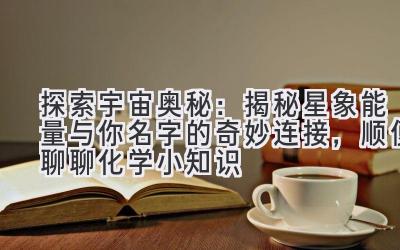 探索宇宙奥秘:揭秘星象能量与你名字的奇妙连接,顺便聊聊化学小知识