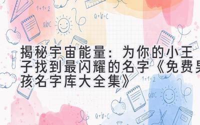  揭秘宇宙能量：为你的小王子找到最闪耀的名字  《免费男孩名字库大全集》 