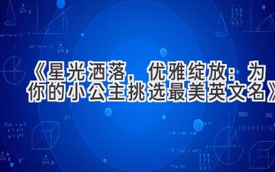   《星光洒落，优雅绽放：为你的小公主挑选最美英文名》 
