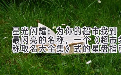 星光闪耀:为你的超市找到最闪亮的名称,一个《超市名称取名大全集》式的星盘指引