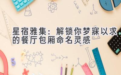 星宿雅集:解锁你梦寐以求的餐厅包厢命名灵感