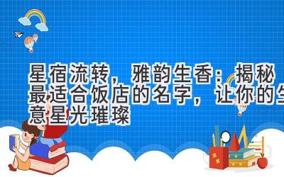 星宿流转,雅韵生香:揭秘最适合饭店的名字,让你的生意星光璀璨