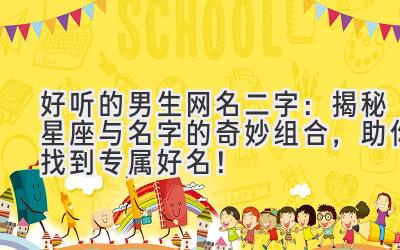  好听的男生网名二字：揭秘星座与名字的奇妙组合，助你找到专属好名！ 