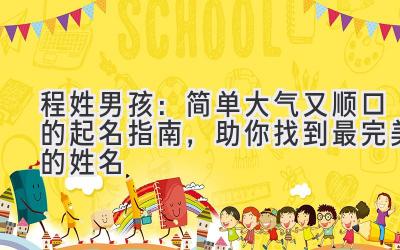  程姓男孩：简单大气又顺口的起名指南，助你找到最完美的姓名 