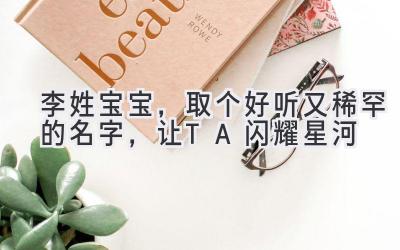  李姓宝宝，取个好听又稀罕的名字，让TA闪耀星河 