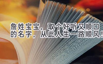  詹姓宝宝，取个好听又顺口的名字，从此人生一路顺风！ 