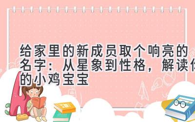 给家里的新成员取个响亮的名字：从星象到性格，解读你的小鸡宝宝