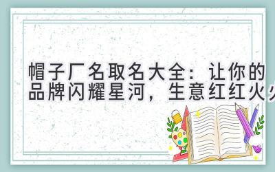 帽子厂名取名大全：让你的品牌闪耀星河，生意红红火火