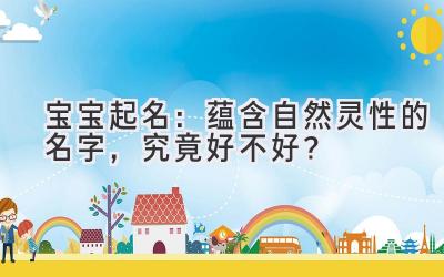   宝宝起名：蕴含自然灵性的名字，究竟好不好？ 