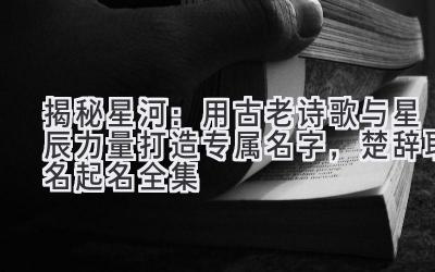 揭秘星河:用古老诗歌与星辰力量打造专属名字,楚辞取名起名全集