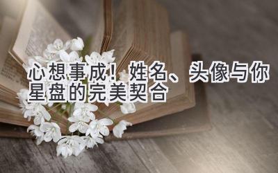 心想事成!姓名、头像与你星盘的完美契合