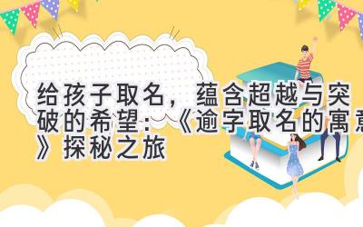 给孩子取名,蕴含超越与突破的希望:《逾字取名的寓意》探秘之旅