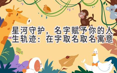 星河守护,名字赋予你的人生轨迹:在字取名取名寓意