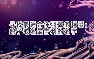 寻找最适合你羽翼的精灵:鸽子取名最吉利的名字