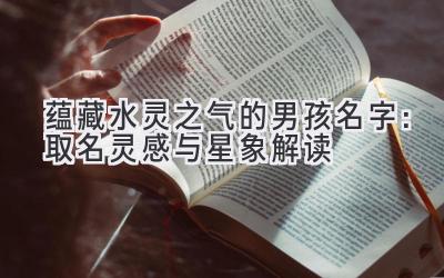  蕴藏水灵之气的男孩名字：取名灵感与星象解读 