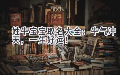  姓牛宝宝取名大全：牛气冲天，一生好运！ 