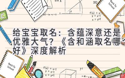  给宝宝取名：含蕴深意还是优雅大气？《含和涵取名哪个好》深度解析 