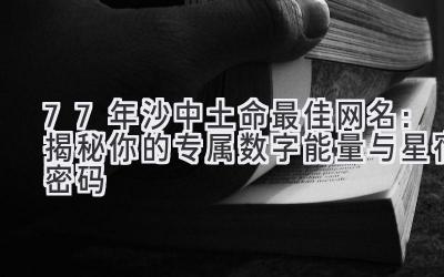 77年沙中土命最佳网名：揭秘你的专属数字能量与星宿密码