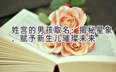姓宫的男孩取名:揭秘星象,赋予新生儿璀璨未来