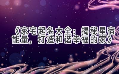 《家宅起名大全:揭秘星宿能量,打造和谐幸福的家》