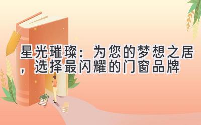 星光璀璨:为您的梦想之居,选择最闪耀的门窗品牌