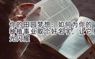  你的田园梦想：如何为你的种植事业取个好名字，让它星光闪耀 