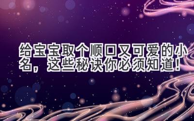 给宝宝取个顺口又可爱的小名,这些秘诀你必须知道!