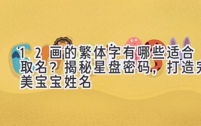 12画的繁体字有哪些适合取名？揭秘星盘密码，打造完美宝宝姓名