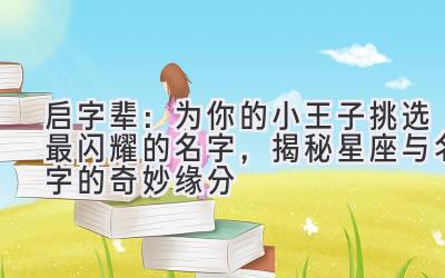 启字辈:为你的小王子挑选最闪耀的名字,揭秘星座与名字的奇妙缘分