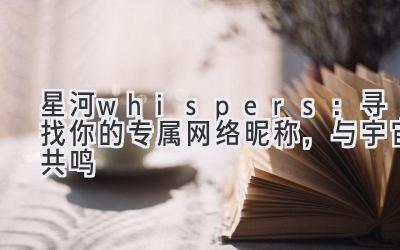 星河 whispers:寻找你的专属网络昵称,与宇宙共鸣