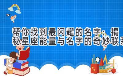 帮你找到最闪耀的名字:揭秘星座能量与名字的奇妙联系