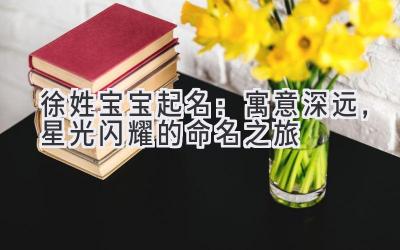 徐姓宝宝起名：寓意深远，星光闪耀的命名之旅