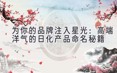   为你的品牌注入星光：高端洋气的日化产品命名秘籍 
